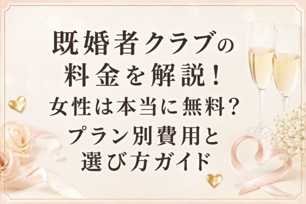 既婚者クラブの料金を解説！女性は本当に無料？プラン別費用と選び方ガイド