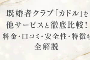 既婚者クラブ「カドル」を他サービスと徹底比較！料金・口コミ・安全性・特徴を全解説