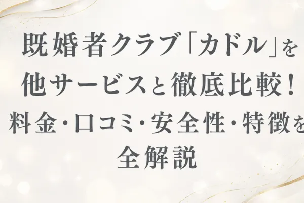既婚者クラブ「カドル」を他サービスと徹底比較！料金・口コミ・安全性・特徴を全解説