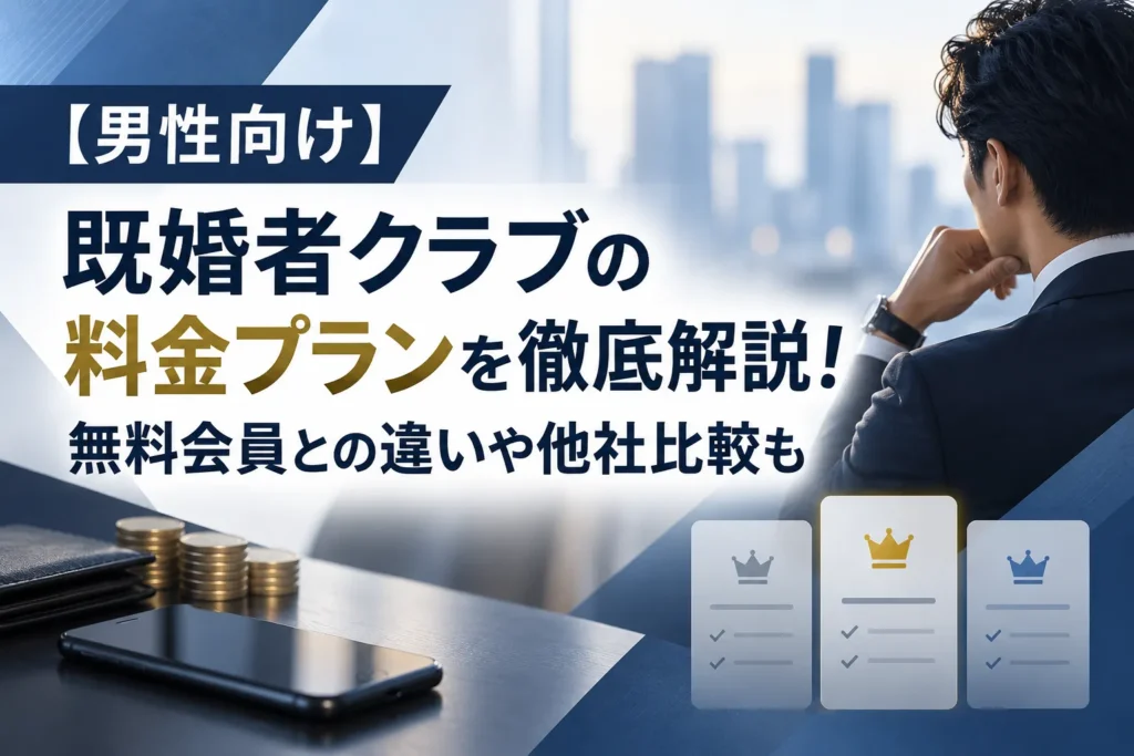 【男性向け】既婚者クラブの料金プランを徹底解説！無料会員との違いや他社比較も