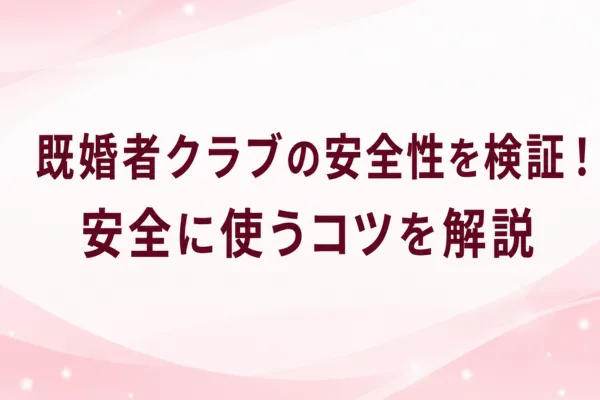 既婚者クラブの安全性を検証！安全に使うコツを解説